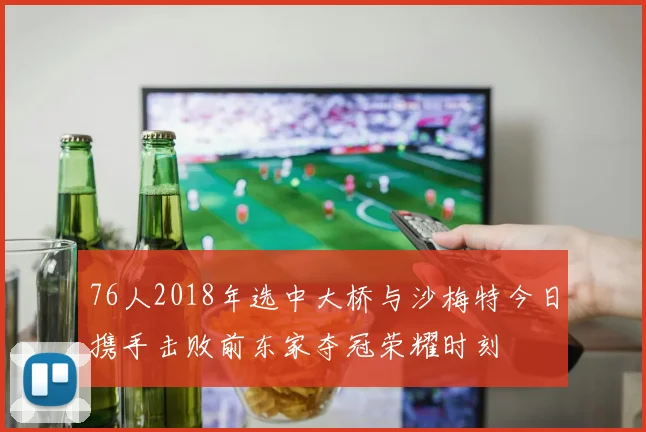 76人2018年选中大桥与沙梅特今日携手击败前东家夺冠荣耀时刻