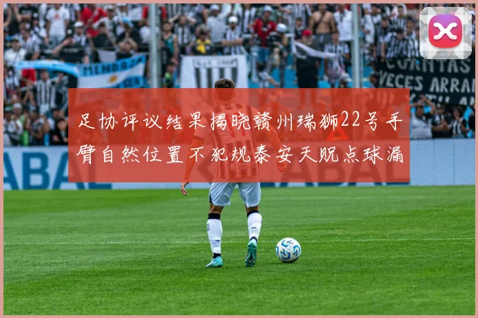 足协评议结果揭晓赣州瑞狮22号手臂自然位置不犯规泰安天贶点球漏判引争议