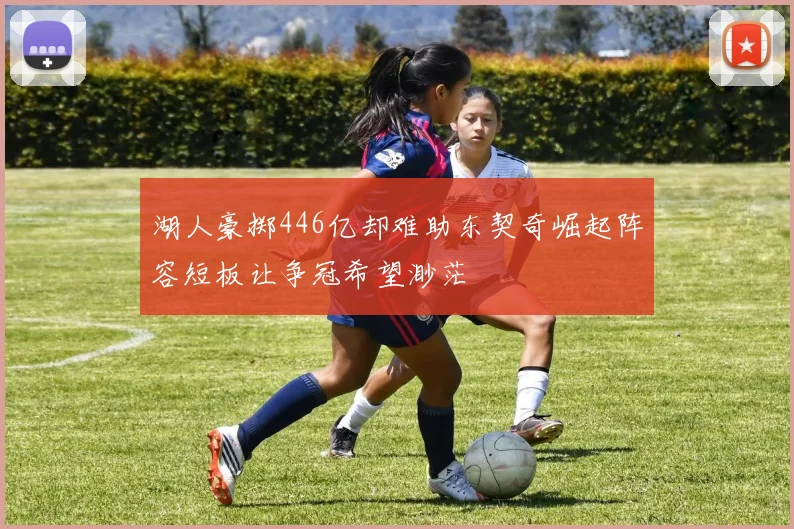湖人豪掷446亿却难助东契奇崛起阵容短板让争冠希望渺茫
