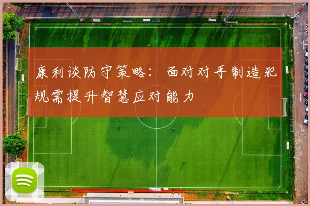康利谈防守策略：面对对手制造犯规需提升智慧应对能力
