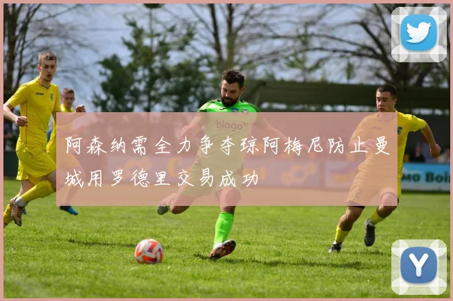 阿森纳需全力争夺琼阿梅尼防止曼城用罗德里交易成功