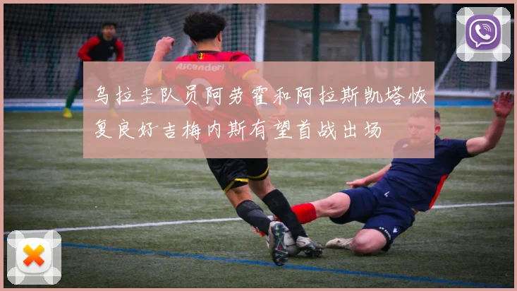 乌拉圭队员阿劳霍和阿拉斯凯塔恢复良好吉梅内斯有望首战出场