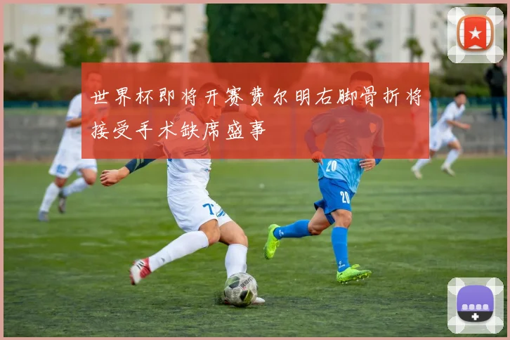世界杯即将开赛费尔明右脚骨折将接受手术缺席盛事