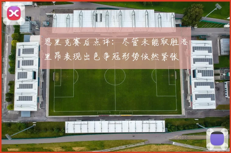 恩里克赛后点评：尽管未能取胜洛里昂表现出色争冠形势依然紧张